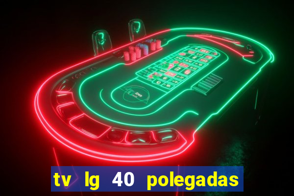 tv lg 40 polegadas casas bahia